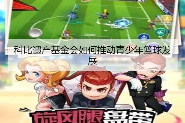 科比遗产基金会如何推动青少年篮球发展